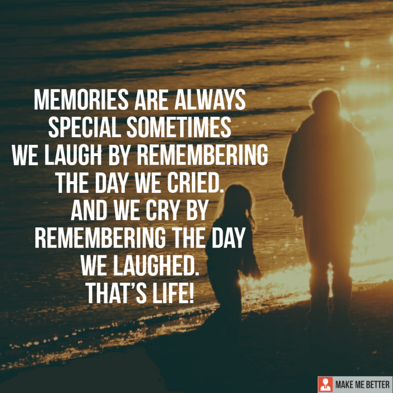 Memories are always special sometimes we laugh by remembering the day we cried. And we cry by remembering the day we laughed. That’s life!