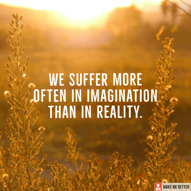 We suffer more often in imagination than in reality.