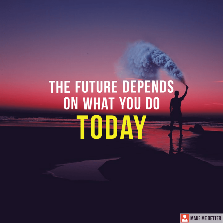 The future depends on what you do TODAY.
