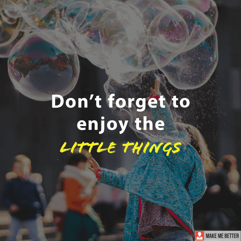 Don’t forget to enjoy the little things.