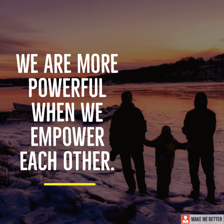 We are more powerful when we empower each other.