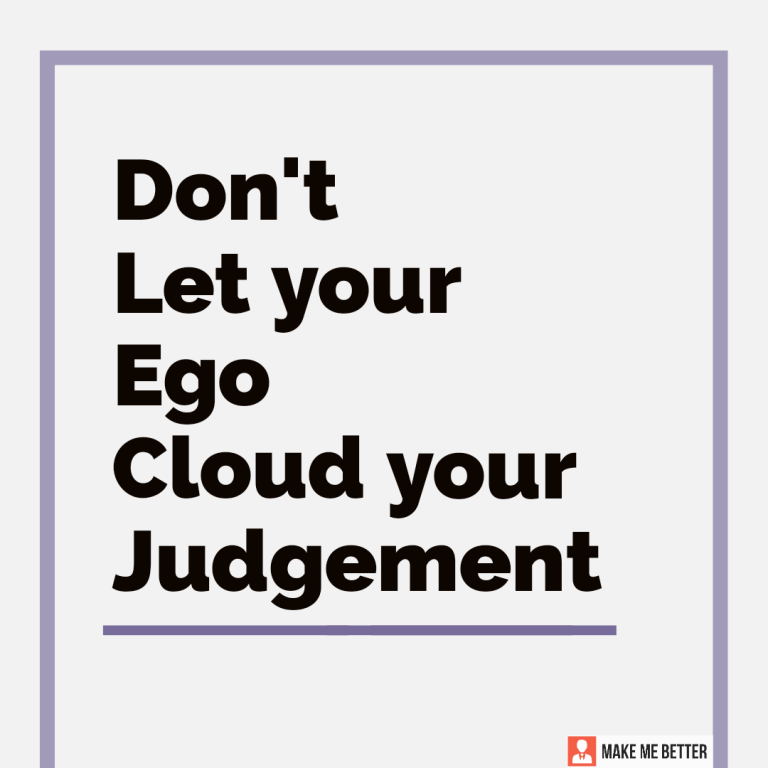 Don’t let your Ego cloud your judgement.