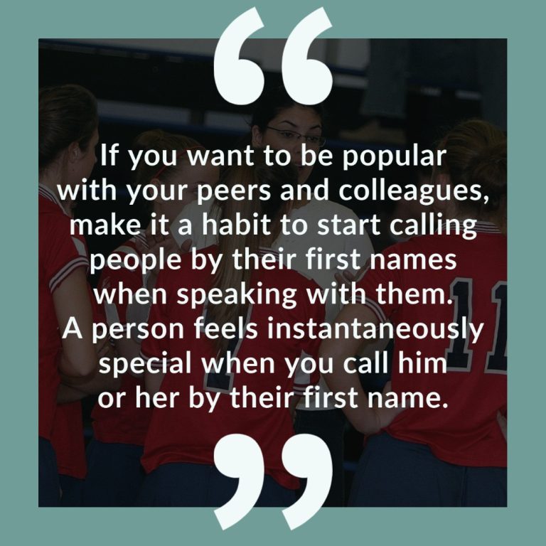 If you want to be popular with your peers and colleagues, make it a habit to start calling people by their first names when speaking with them. A person feels instantaneously special when you call him or her by their first name.