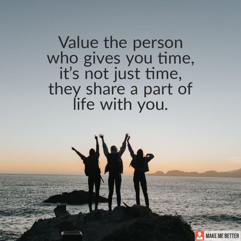 Value the person who gives you time, it’s not just time, they share a part of life with you.
