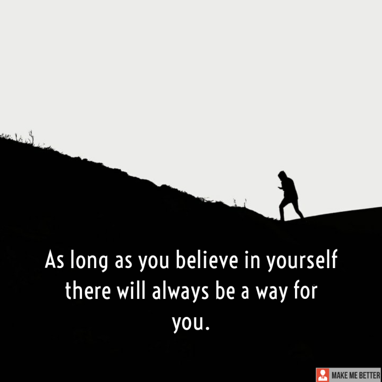 As long as you believe in yourself there will always be a way for you.