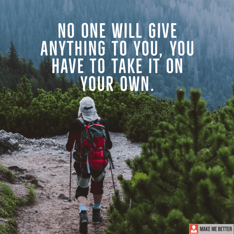 No one will give anything to you, you have to take it on your own.