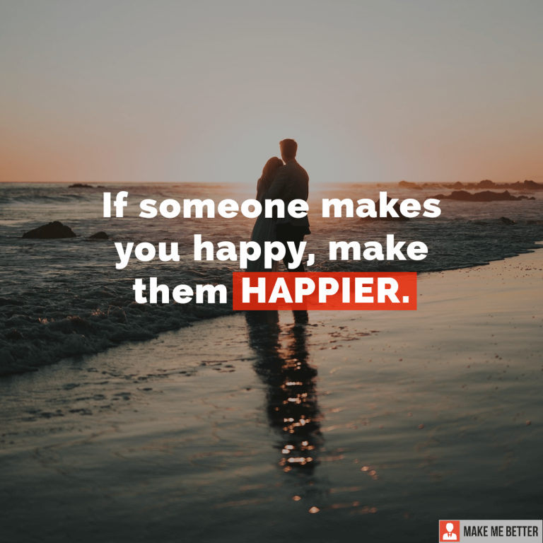 If someone makes you happy, make them happier.
