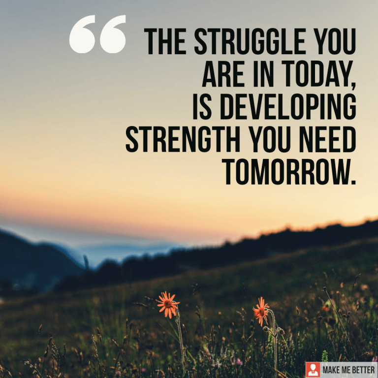 The struggle you are in today, is developing strength you need tomorrow.