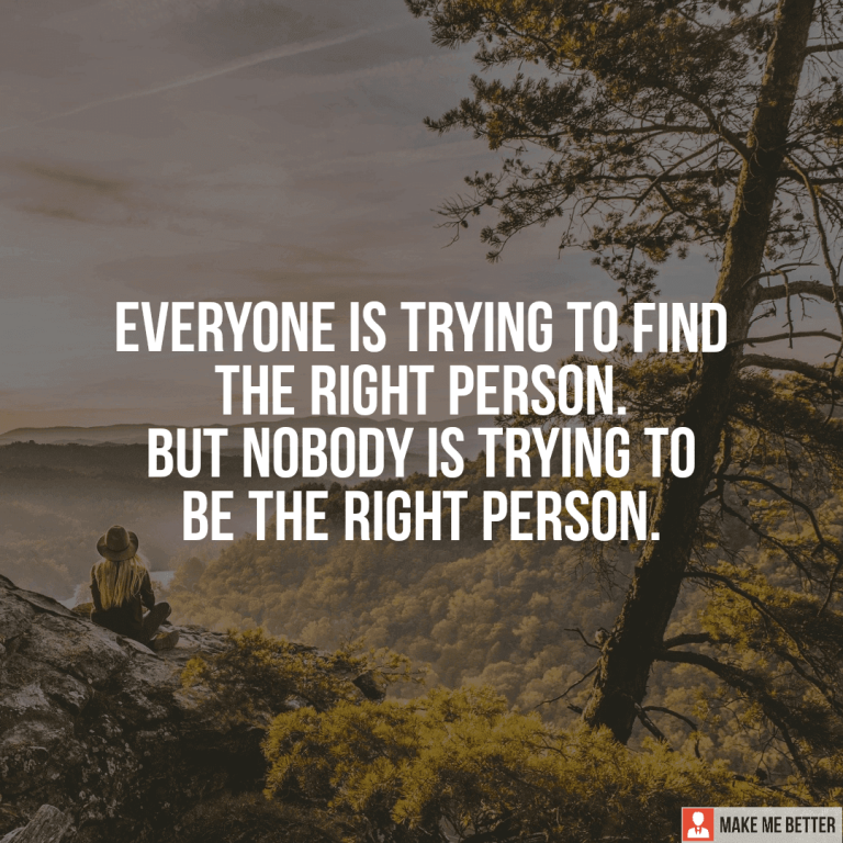 Everyone is trying to find the right person. But nobody is trying to be the right person.