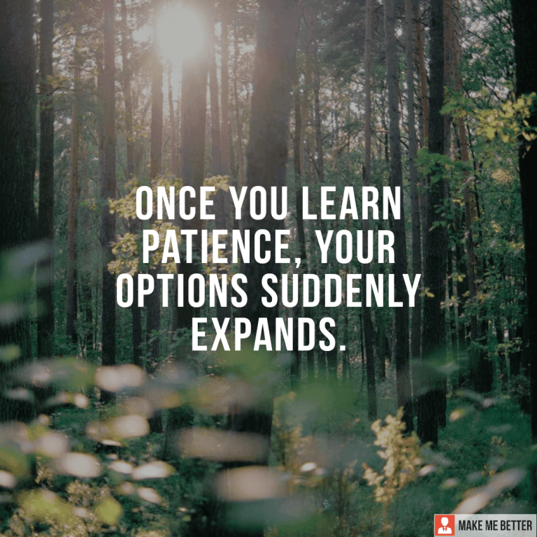 Once you learn patience, your options suddenly expands.