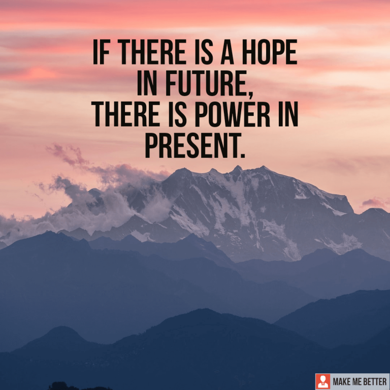 If there is a hope in future, there is power in present.