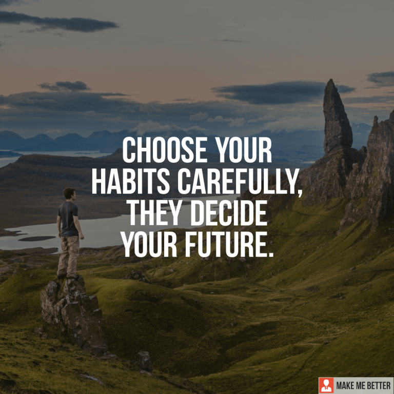 Choose your habits carefully, they decide your future.