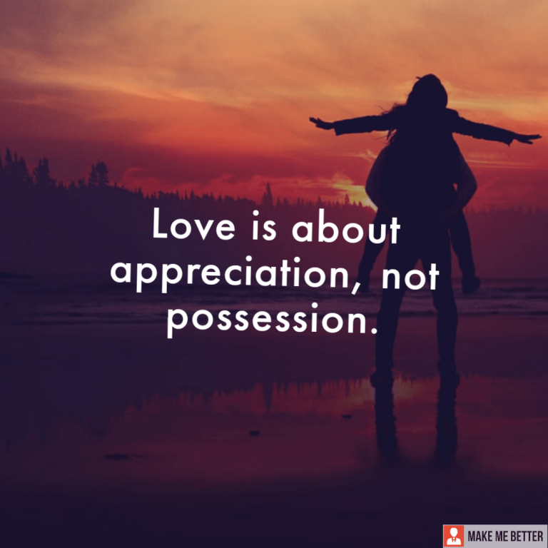 Love is about appreciation, not possession.