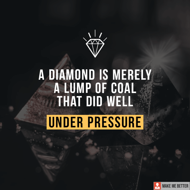 A diamond is merely a lump of coal that did well under pressure.