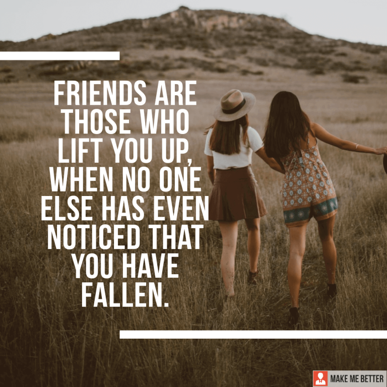 Friends are those who lift you up, when no one else has even noticed you have fallen.