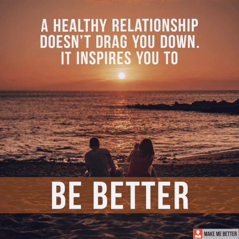 A healthy relationship doesn’t drag you down. It inspires you to BE BETTER.