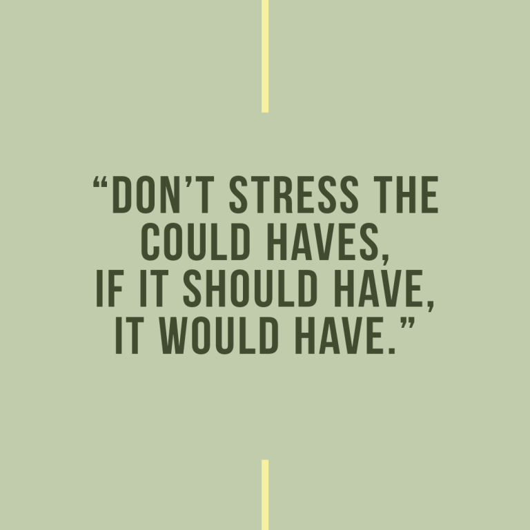 Don’t stress about the could haves, if it should have, it would have.