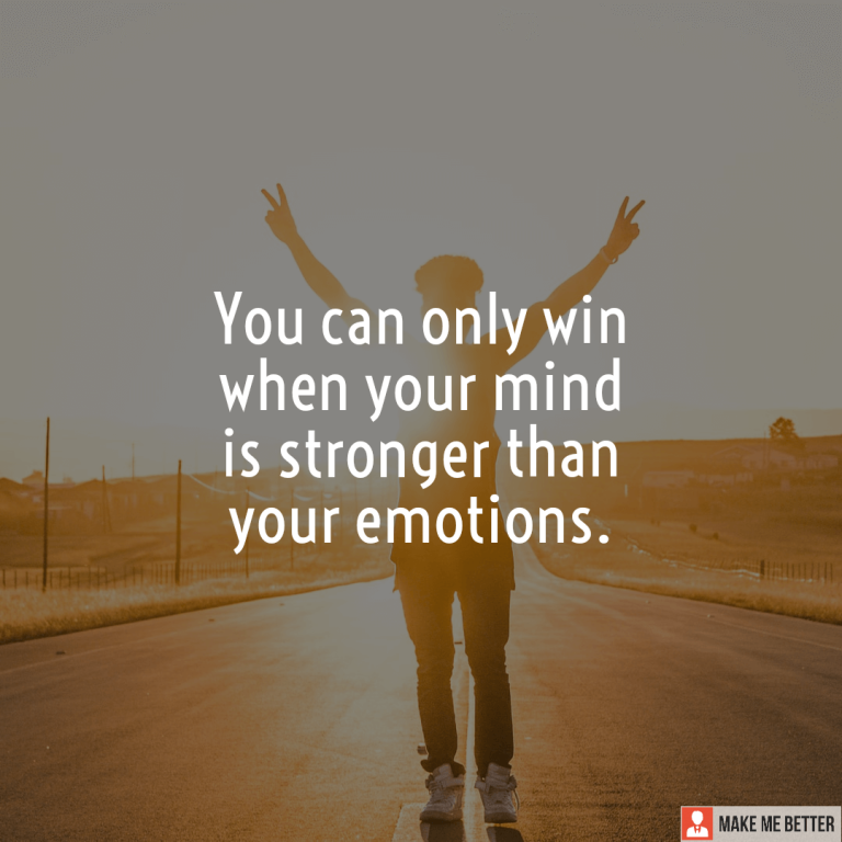 You can only win when your mind is stronger than your emotions.