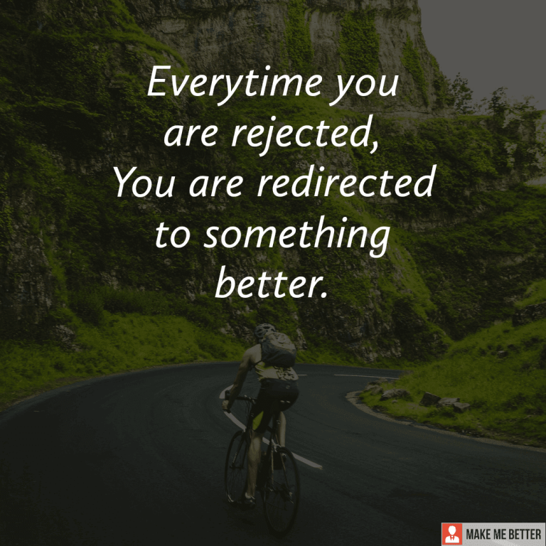 Everytime you are rejected, You are redirected to something better.
