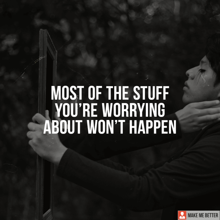 Most of the stuff you’re worrying about won’t happen.