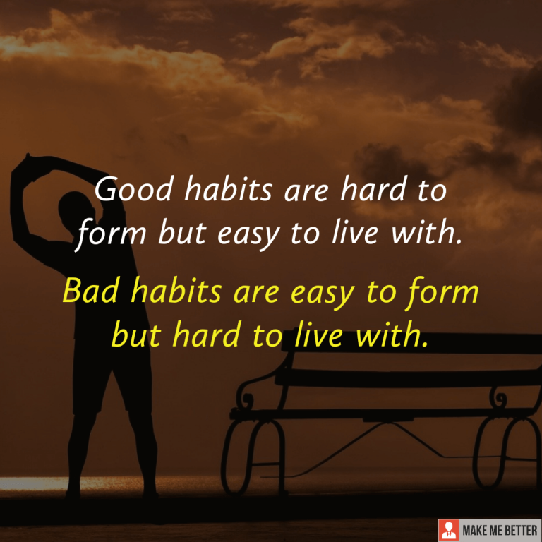 Good habits are hard to form but easy to live with. Bad habits are easy to form but hard to live with.