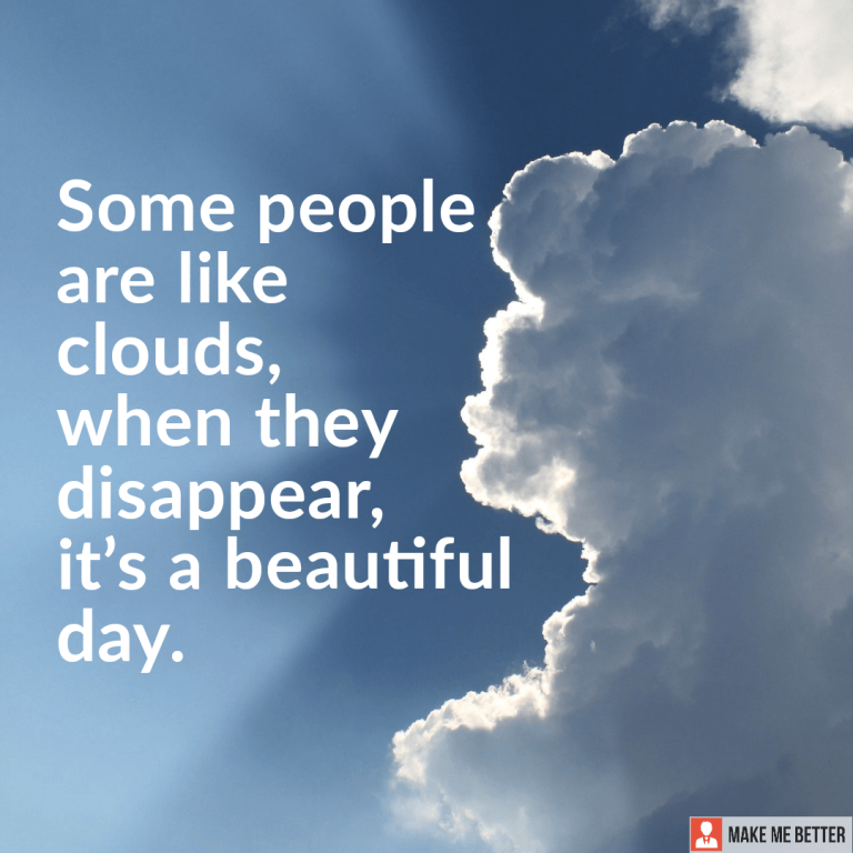 Some people are like clouds, when they disappear, it’s a beautiful day.