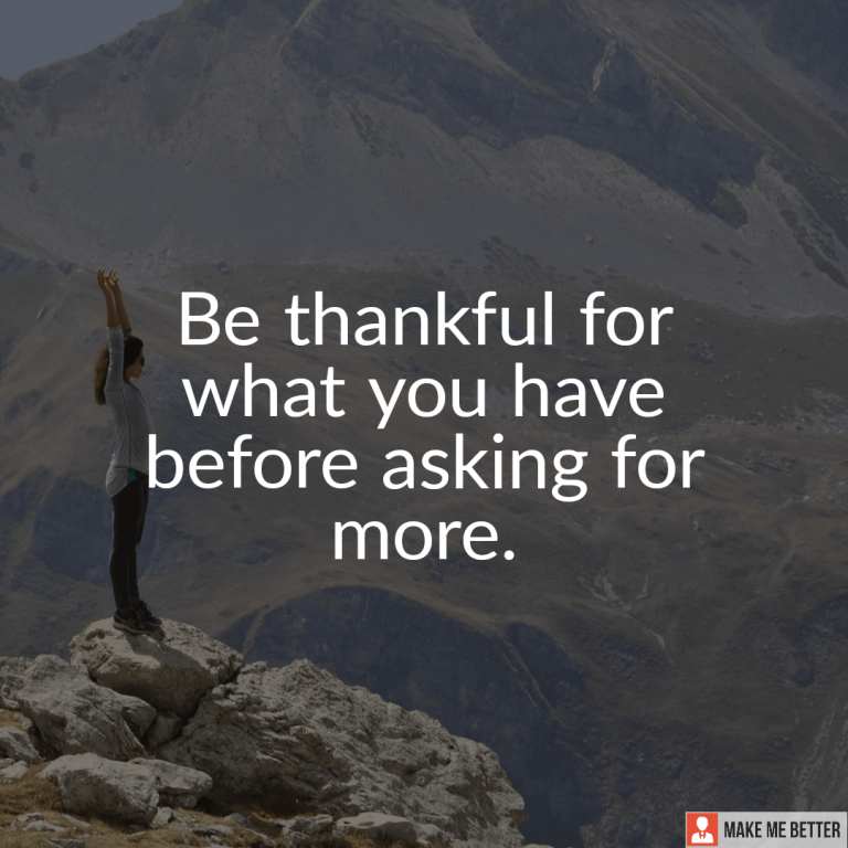 Be thankful for what you have before asking for more.
