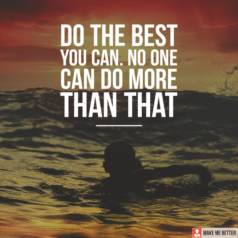 Do the best you can. No one can do more than that. Do the best you can. No one can do more than that.