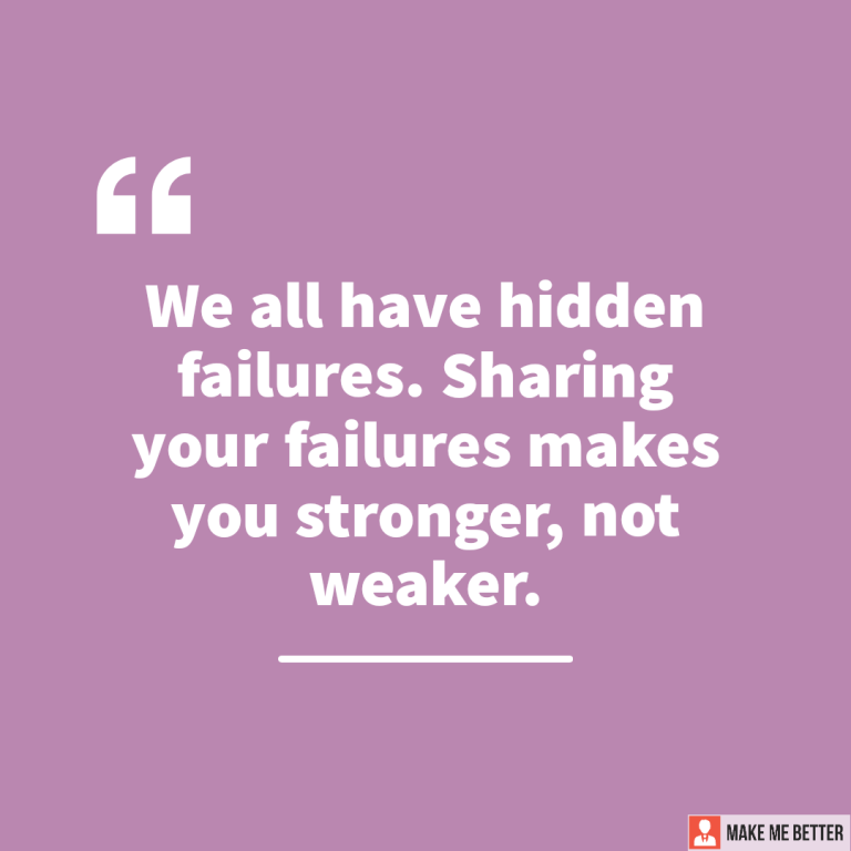 We all have hidden failures. Sharing your failures makes you stronger, not weaker.