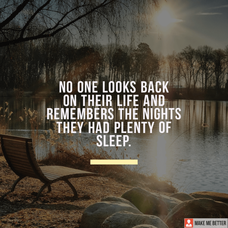 No one looks back on their life and remembers the night they had plenty of sleep.