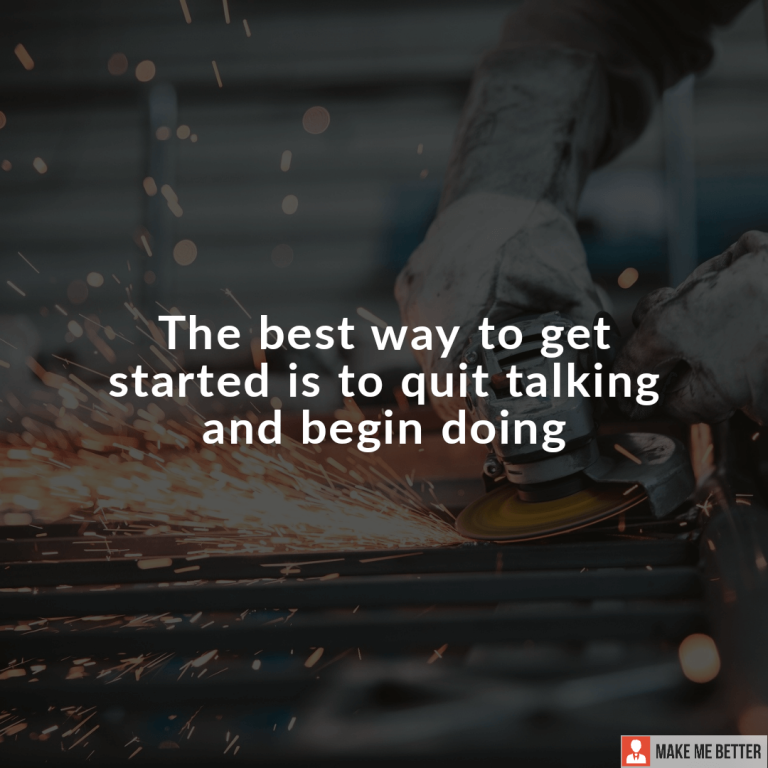 The best way to get started is to quit talking and begin doing