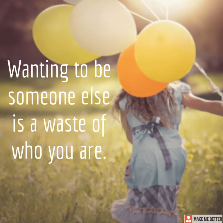 Wanting to be someone else is a waste of who you are.