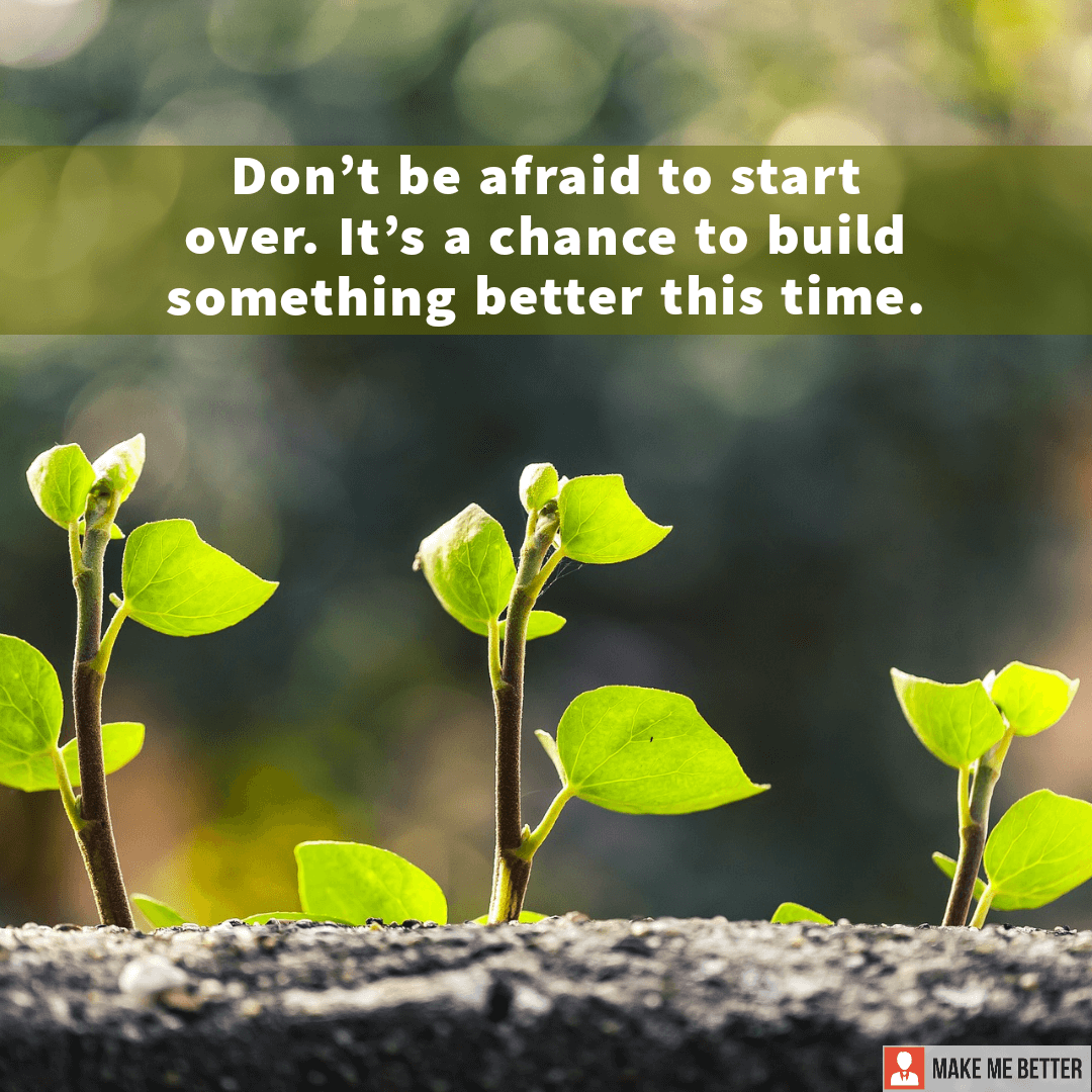 Don't be afraid to start over. It’s a chance to build something better ...