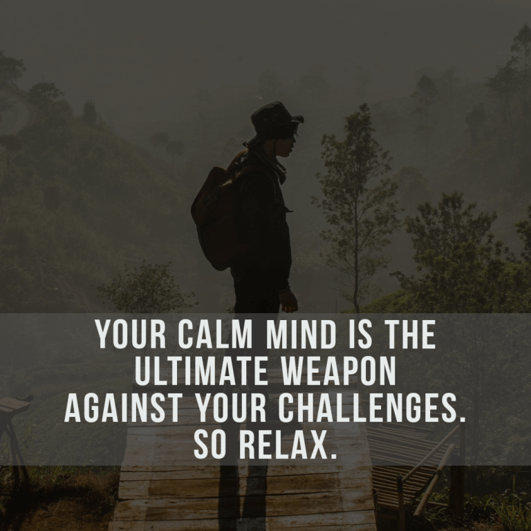 Your calm mind is the ultimate weapon against your challenges. So relax.