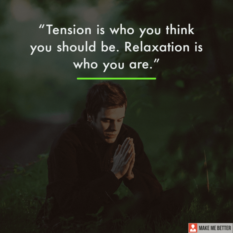 Tension is who you think you should be. Relaxation is who you are.