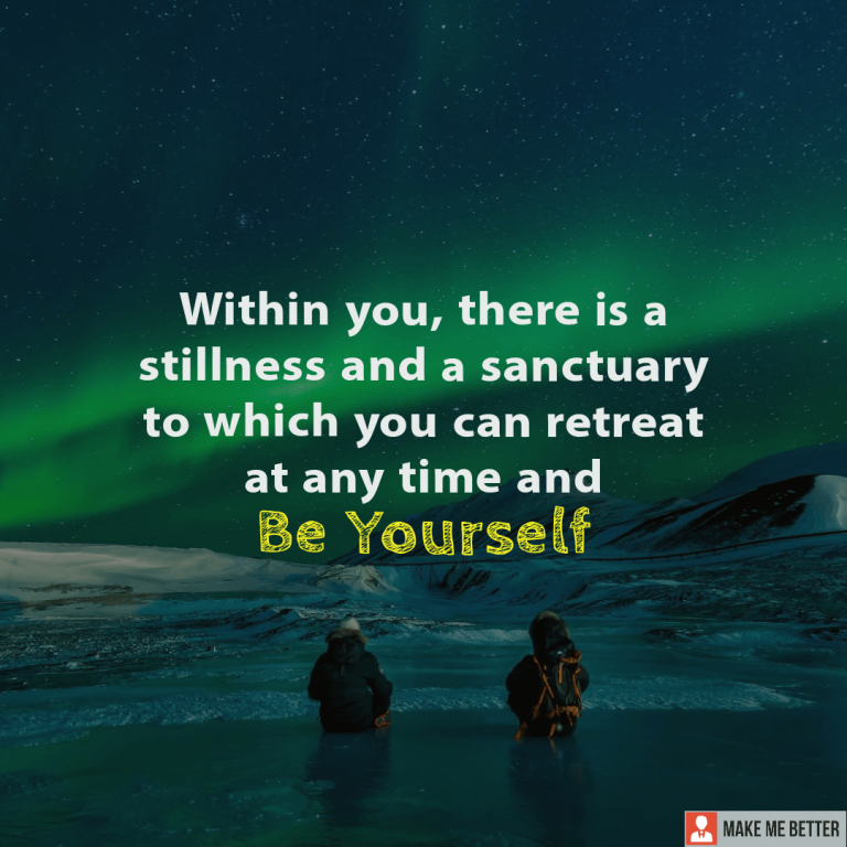 Within you, there is a stillness and a sanctuary to which you can retreat at any time and be yourself