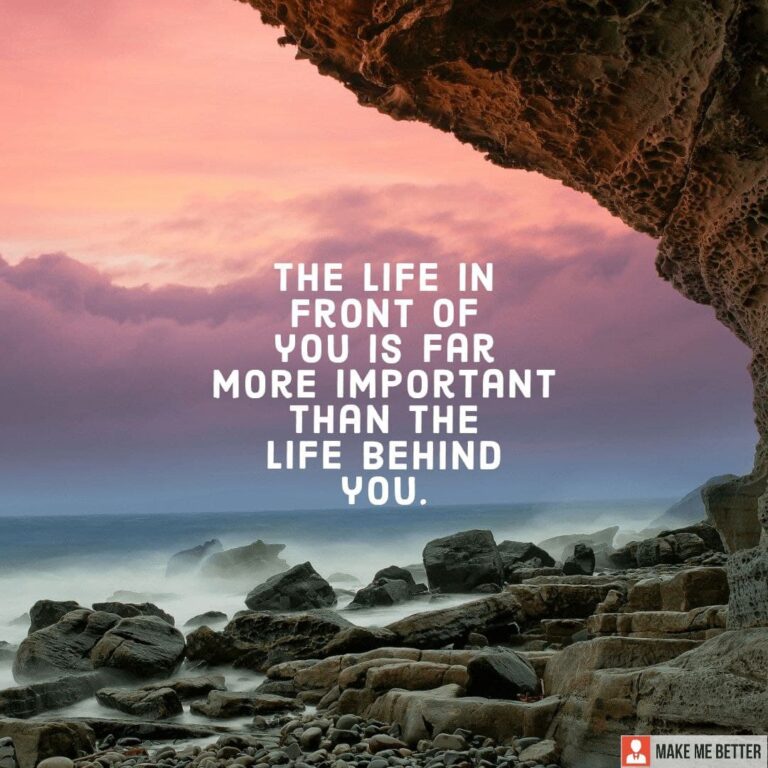 The life in front of you is far more important that the life behind you ...