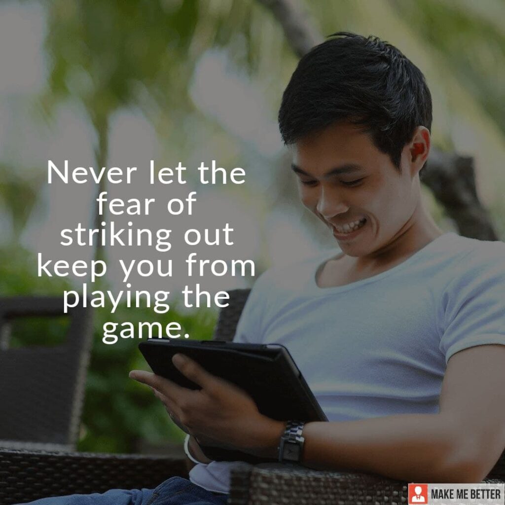 Never let the fear of striking out keep you from playing the game