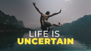 Life is uncertain