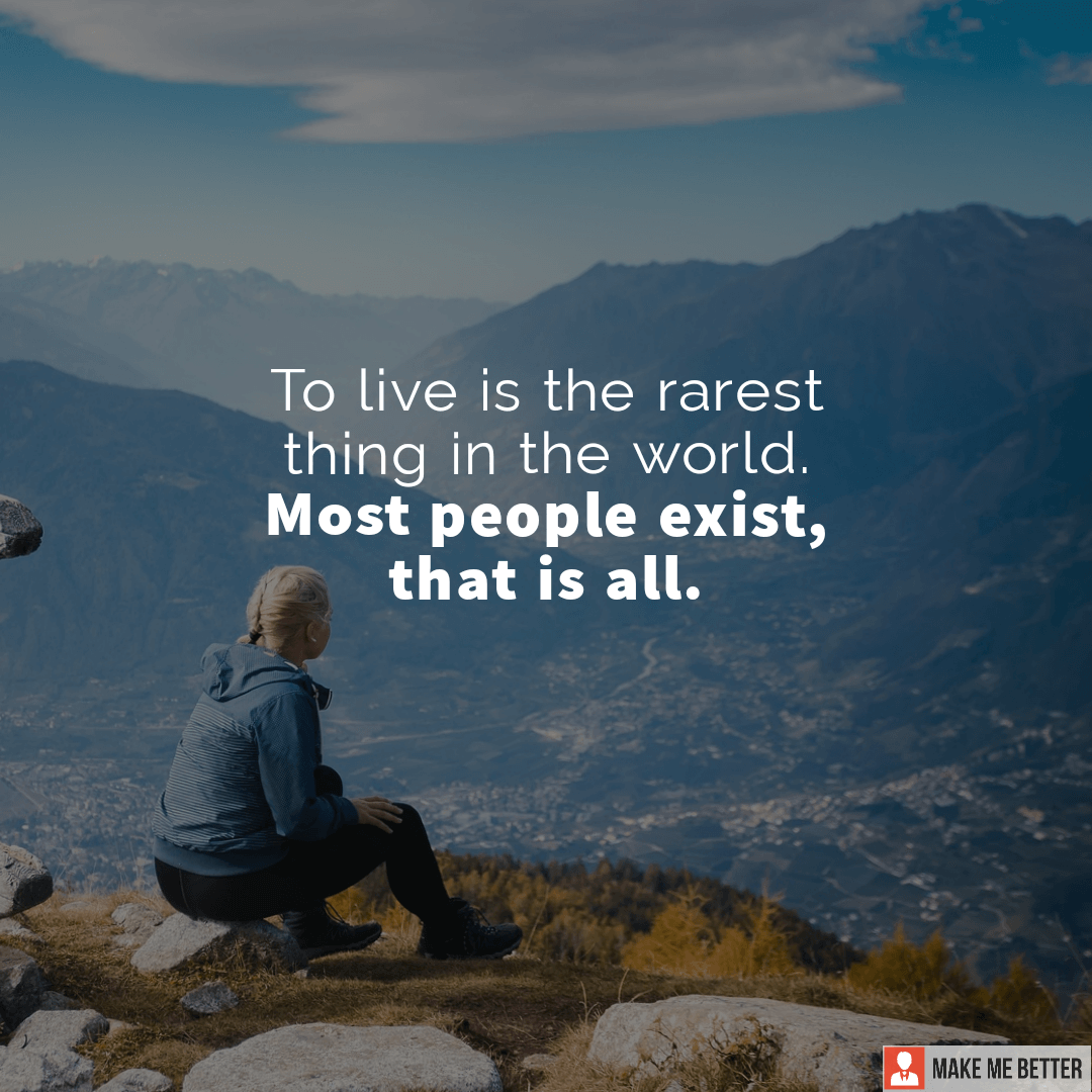 To live is the rarest thing in the world. Most people exist, that is
