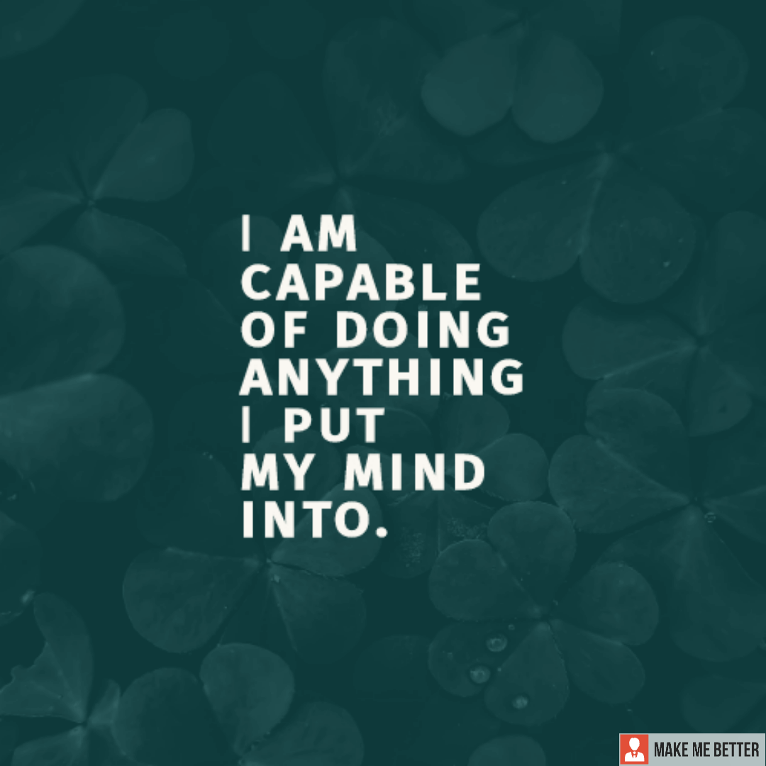 I am capable of doing anything I put my mind to. - Make Me Better