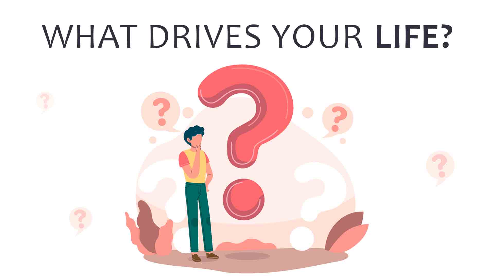 drives your life?