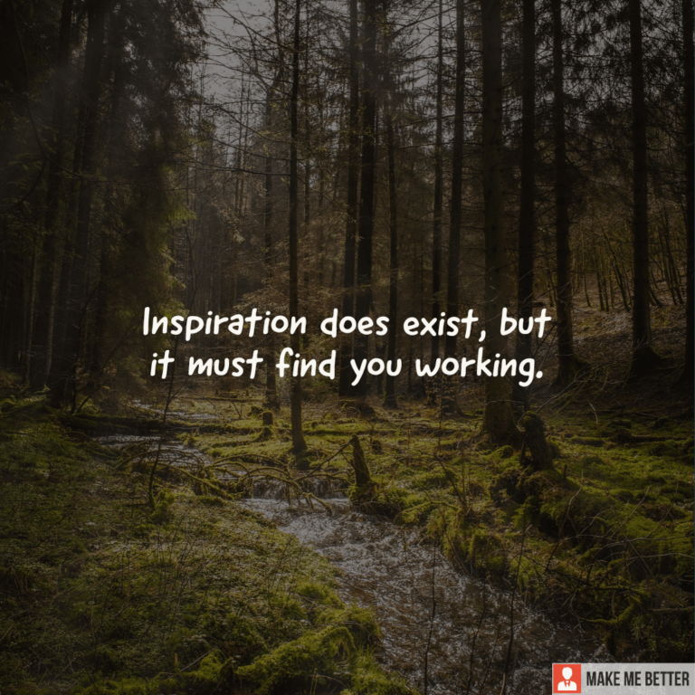 Inspiration does exist, but it must find you working. - Make Me Better