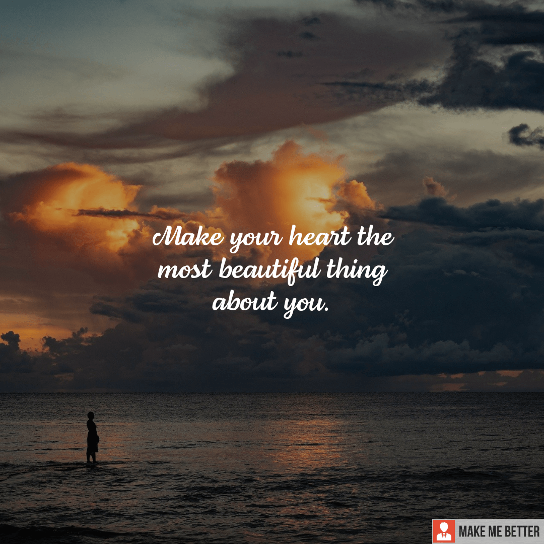 Make your heart the most beautiful thing about you. - Make Me Better