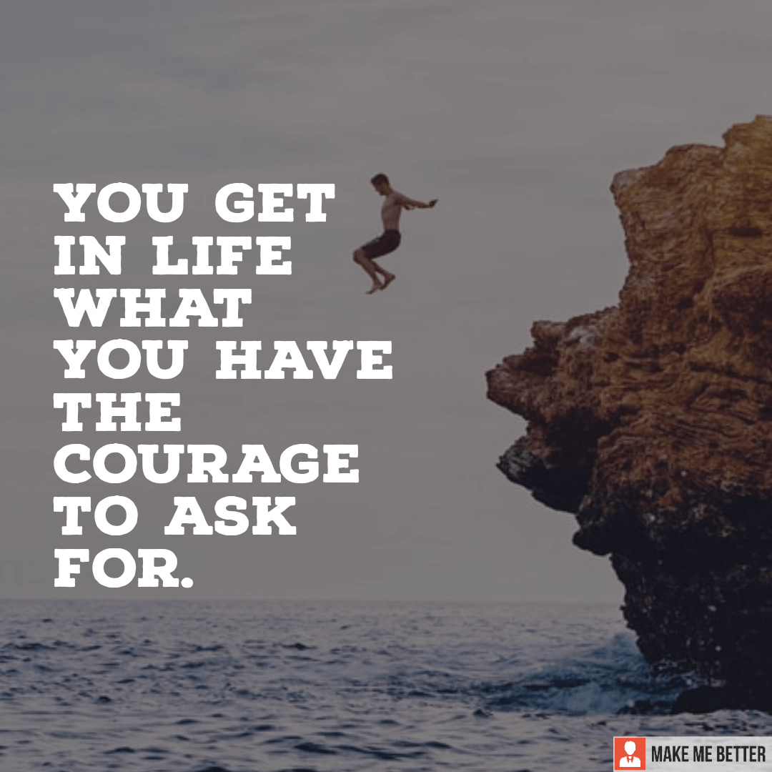 You Get In Life What You Have The Courage