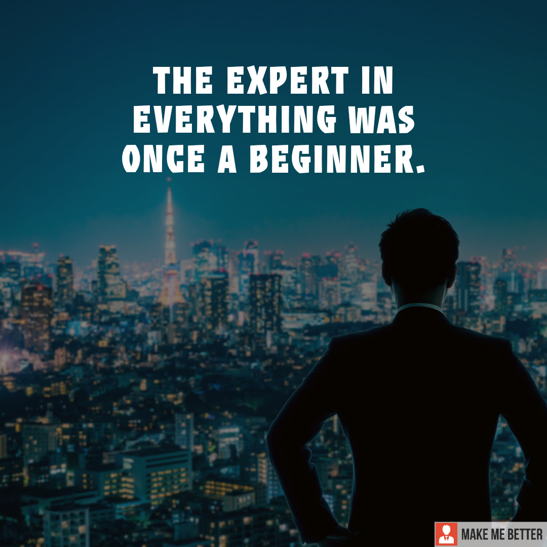 The expert in everything was once a beginner. - Make Me Better