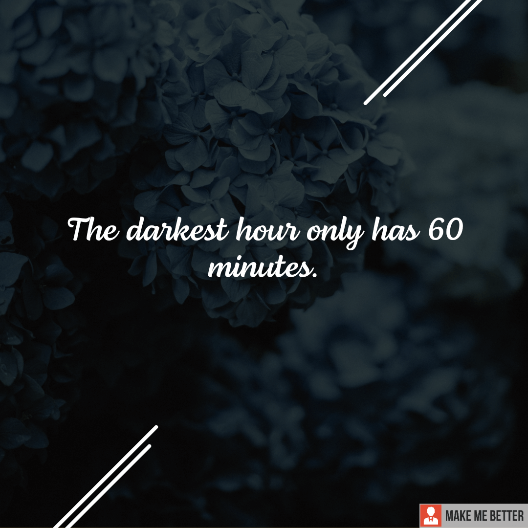 The darkest hour only has 60 minutes. Make Me Better