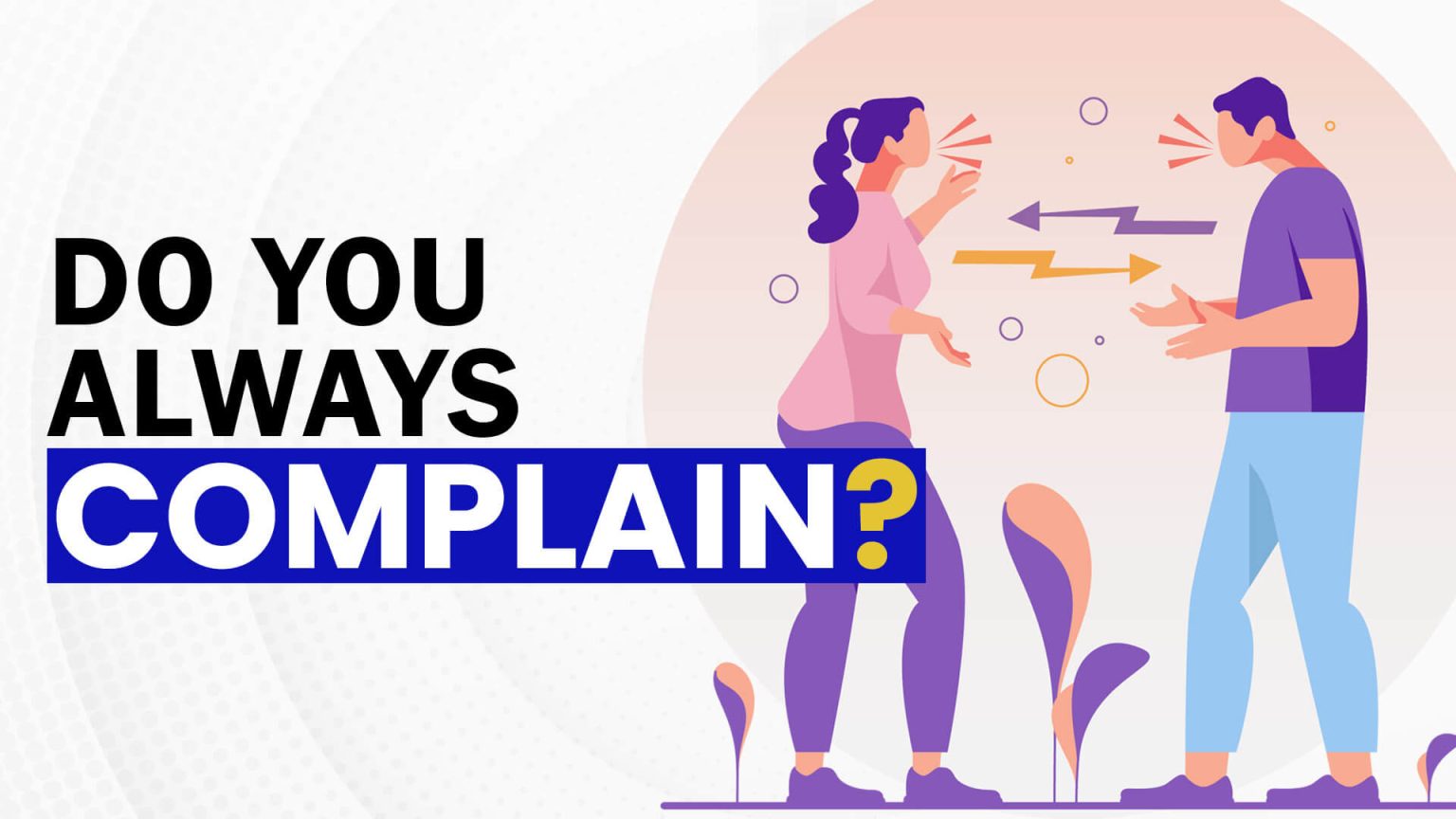 Always complaining. Complain.