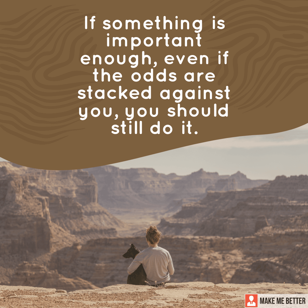 If something is important enough, even if the odds are stacked against