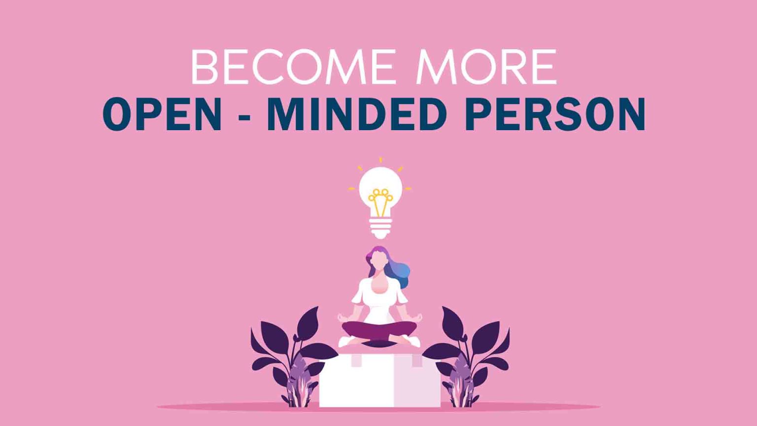 Feedback Should Be Accepted With An Open Mind How to Become an Open-Minded Person - Make Me Better